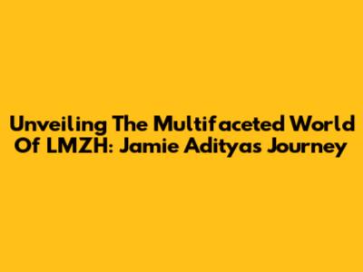 Unveiling The Multifaceted World Of LMZH: Jamie Aditya's Journey
