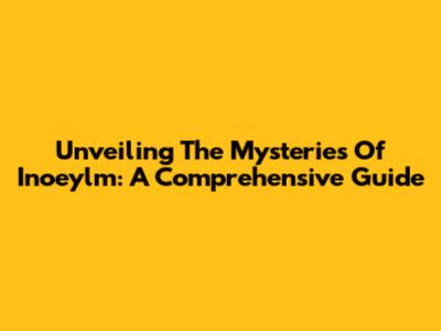 Unveiling The Mysteries Of Inoeylm: A Comprehensive Guide