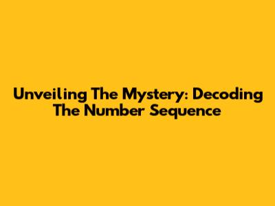 Unveiling The Mystery: Decoding The Number Sequence