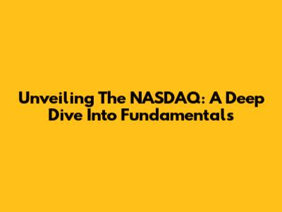 Unveiling The NASDAQ: A Deep Dive Into Fundamentals