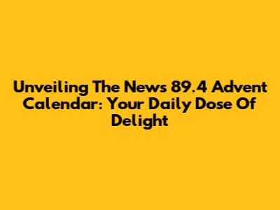 Unveiling The News 89.4 Advent Calendar: Your Daily Dose Of Delight