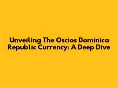 Unveiling The Oscios Dominica Republic Currency: A Deep Dive