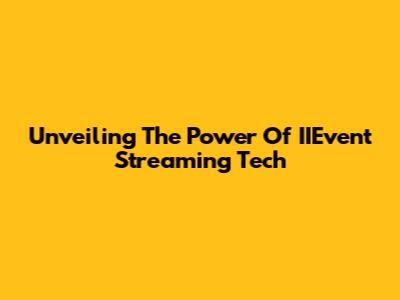 Unveiling The Power Of IIEvent Streaming Tech