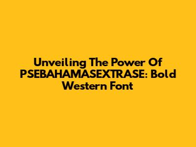 Unveiling The Power Of PSEBAHAMASEXTRASE: Bold Western Font