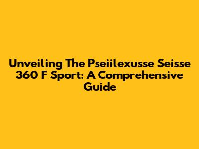 Unveiling The Pseiilexusse Seisse 360 F Sport: A Comprehensive Guide
