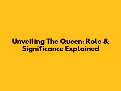 Unveiling The Queen: Role & Significance Explained