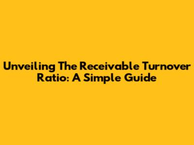 Unveiling The Receivable Turnover Ratio: A Simple Guide