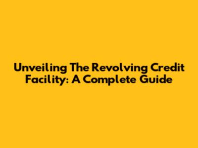 Unveiling The Revolving Credit Facility: A Complete Guide