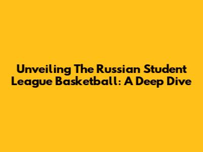 Unveiling The Russian Student League Basketball: A Deep Dive