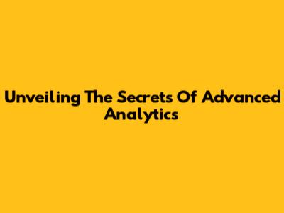 Unveiling The Secrets Of Advanced Analytics