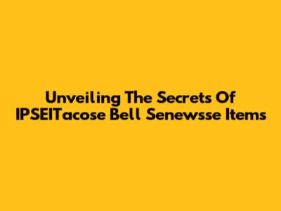 Unveiling The Secrets Of IPSEITacose Bell Senewsse Items