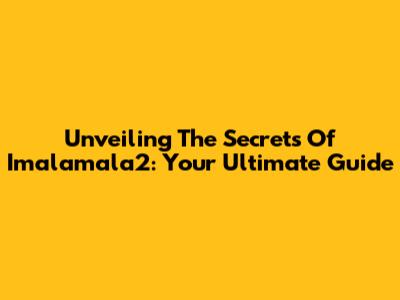 Unveiling The Secrets Of Imalamala2: Your Ultimate Guide