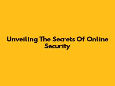 Unveiling The Secrets Of Online Security