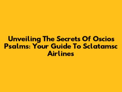 Unveiling The Secrets Of Oscios Psalms: Your Guide To Sclatamsc Airlines