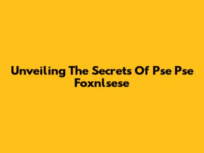 Unveiling The Secrets Of Pse Pse Foxnlsese