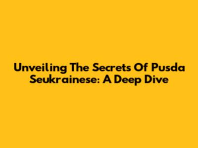 Unveiling The Secrets Of Pusda Seukrainese: A Deep Dive