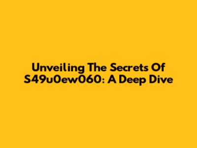 Unveiling The Secrets Of S49u0ew060: A Deep Dive