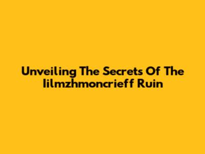 Unveiling The Secrets Of The Iilmzhmoncrieff Ruin