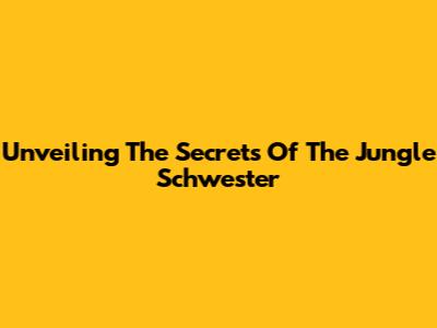 Unveiling The Secrets Of The Jungle Schwester