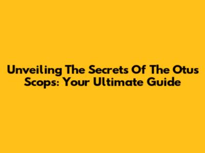 Unveiling The Secrets Of The Otus Scops: Your Ultimate Guide