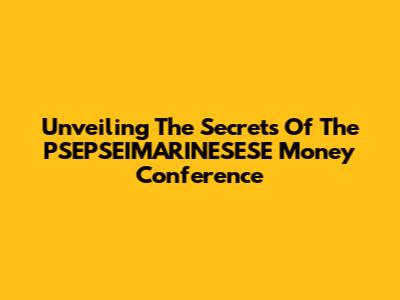 Unveiling The Secrets Of The PSEPSEIMARINESESE Money Conference