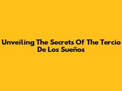 Unveiling The Secrets Of The Tercio De Los Sueños