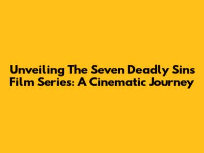 Unveiling The Seven Deadly Sins Film Series: A Cinematic Journey