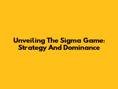 Unveiling The Sigma Game: Strategy And Dominance