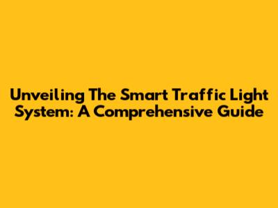 Unveiling The Smart Traffic Light System: A Comprehensive Guide