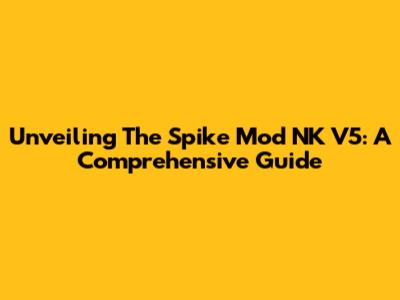 Unveiling The Spike Mod NK V5: A Comprehensive Guide