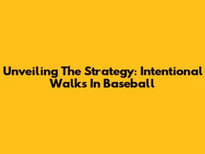 Unveiling The Strategy: Intentional Walks In Baseball