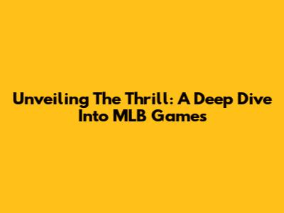 Unveiling The Thrill: A Deep Dive Into MLB Games