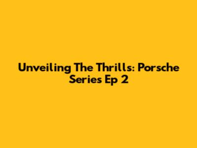 Unveiling The Thrills: Porsche Series Ep 2