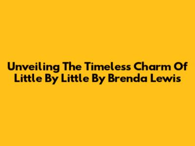 Unveiling The Timeless Charm Of 'Little By Little' By Brenda Lewis
