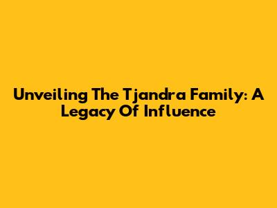 Unveiling The Tjandra Family: A Legacy Of Influence