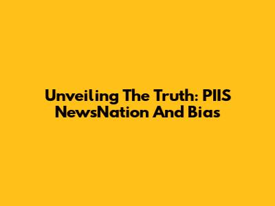 Unveiling The Truth: PIIS NewsNation And Bias