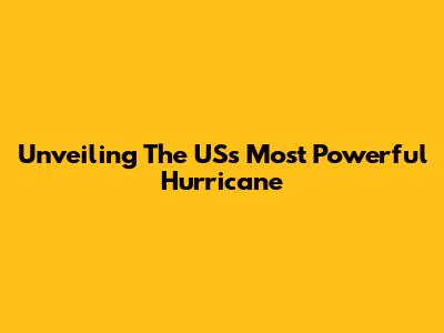 Unveiling The US's Most Powerful Hurricane