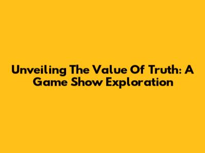 Unveiling The Value Of Truth: A Game Show Exploration