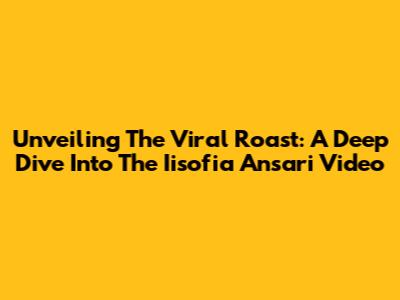 Unveiling The Viral Roast: A Deep Dive Into The Iisofia Ansari Video