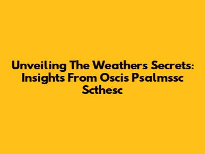 Unveiling The Weather's Secrets: Insights From Oscis Psalmssc Scthesc