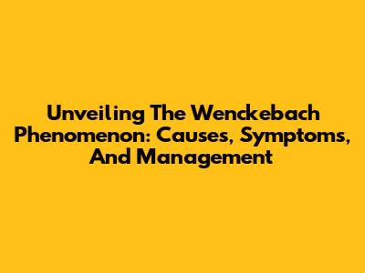 Unveiling The Wenckebach Phenomenon: Causes, Symptoms, And Management