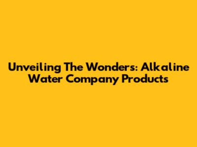 Unveiling The Wonders: Alkaline Water Company Products