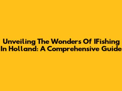 Unveiling The Wonders Of IFishing In Holland: A Comprehensive Guide