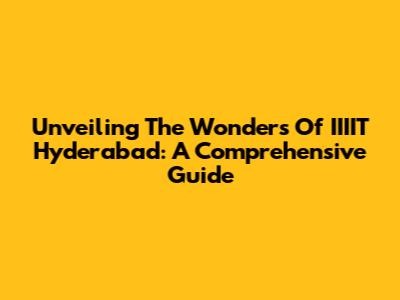 Unveiling The Wonders Of IIIIT Hyderabad: A Comprehensive Guide