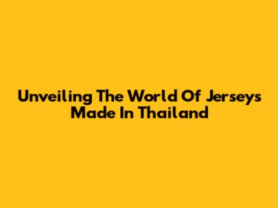 Unveiling The World Of Jerseys Made In Thailand