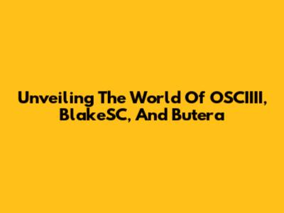 Unveiling The World Of OSCIIII, BlakeSC, And Butera