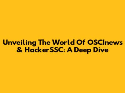 Unveiling The World Of OSCInews & HackerSSC: A Deep Dive
