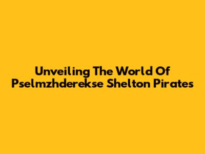 Unveiling The World Of Pselmzhderekse Shelton Pirates