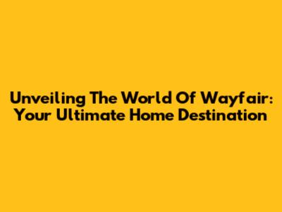 Unveiling The World Of Wayfair: Your Ultimate Home Destination