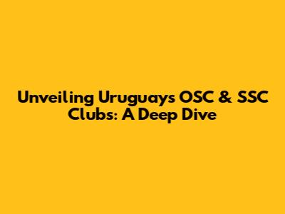 Unveiling Uruguay's OSC & SSC Clubs: A Deep Dive